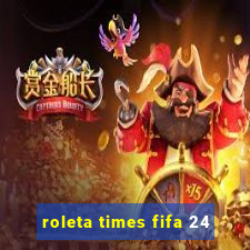 roleta times fifa 24